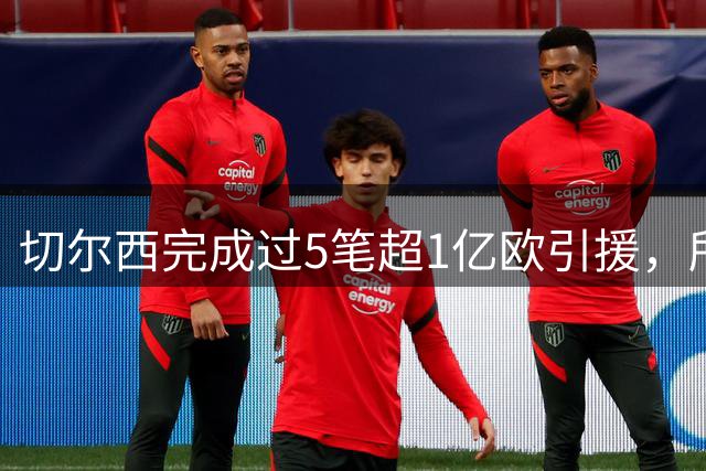 切尔西完成过5笔超1亿欧引援，所有俱乐部第一