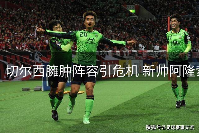 切尔西臃肿阵容引危机 新帅阿隆索面临"瘦身"难题