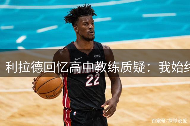 利拉德回忆高中教练质疑：我始终坚持能打NBA
