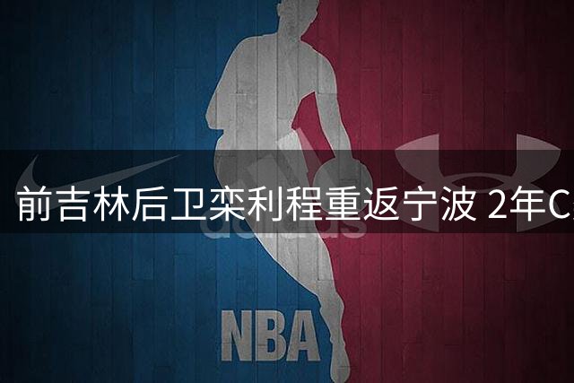 前吉林后卫栾利程重返宁波 2年C类合约加盟富邦男篮