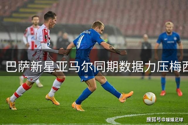 巴萨新星亚马尔同期数据力压梅西引热议