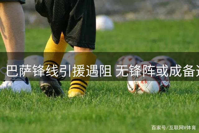 巴萨锋线引援遇阻 无锋阵或成备选方案