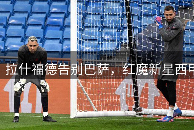 拉什福德告别巴萨，红魔新星西甲之旅圆满收官