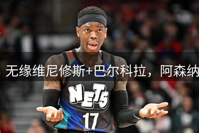 无缘维尼修斯+巴尔科拉，阿森纳锁定英超强力前锋完成锋线补强