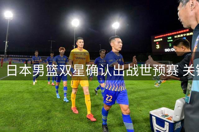 日本男篮双星确认出战世预赛 关键战役或将锁定晋级席位