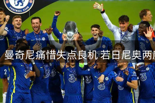 曼奇尼痛惜失点良机 若日尼奥两度错失关键点球
