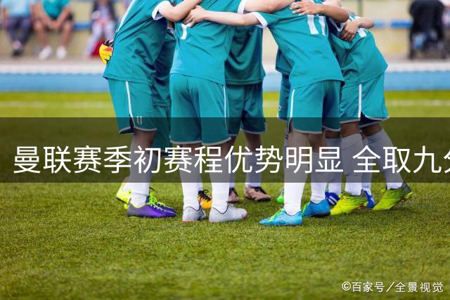 曼联赛季初赛程优势明显 全取九分应为最低目标