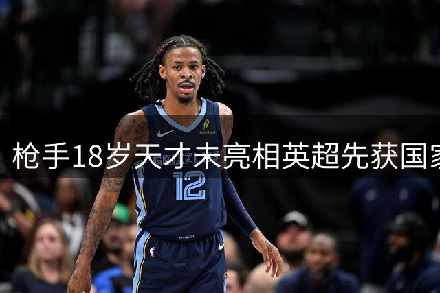 枪手18岁天才未亮相英超先获国家队青睐 阿尔特塔盛赞未来之星