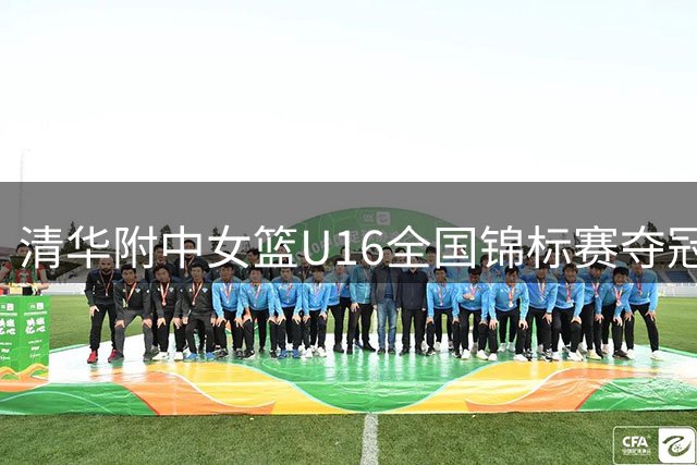清华附中女篮U16全国锦标赛夺冠 力克湖南队摘桂