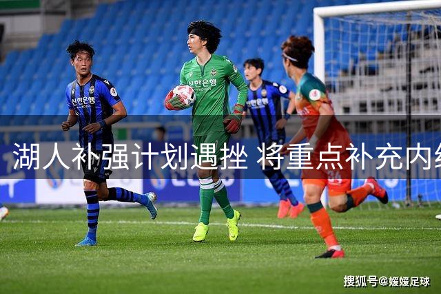 湖人补强计划遇挫 将重点补充内线深度