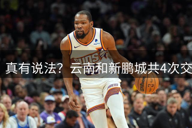 真有说法？云南和新鹏城共4次交锋有3场比分均为4-3，云南获胜
