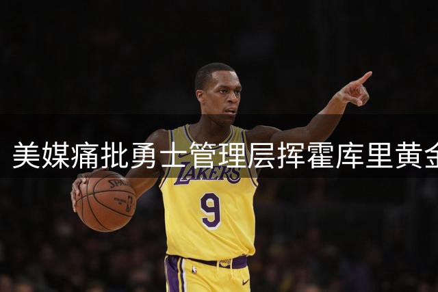 美媒痛批勇士管理层挥霍库里黄金期 直言交易或比摆烂更明智
