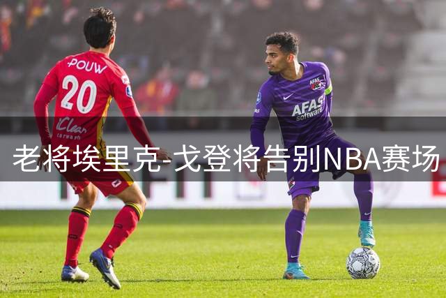 老将埃里克-戈登将告别NBA赛场 18年传奇生涯画上句点