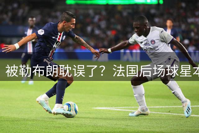 被勒布朗耽误了？法国后场球星本有机会在今年夏天加盟公牛？