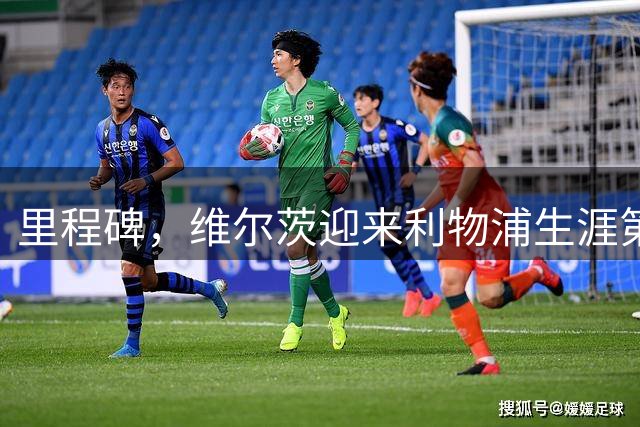 里程碑，维尔茨迎来利物浦生涯第50次出场