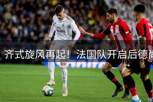 齐式旋风再起！法国队开启后德尚时代的战术革命