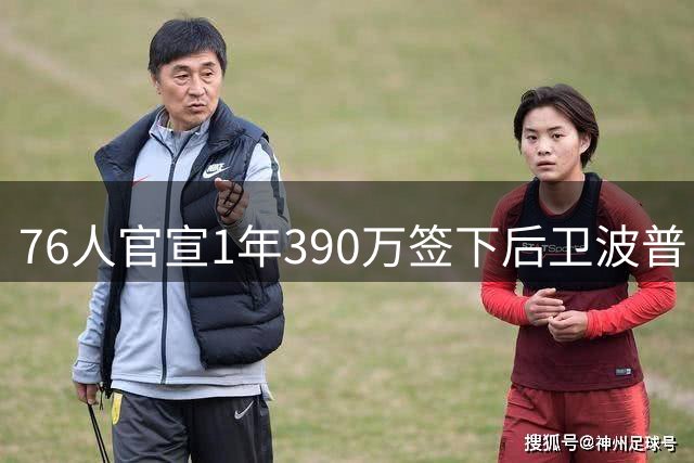 76人官宣1年390万签下后卫波普 新赛季将穿1号战袍