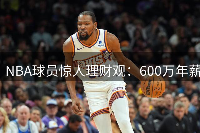 NBA球员惊人理财观：600万年薪仅个人消费10万美金