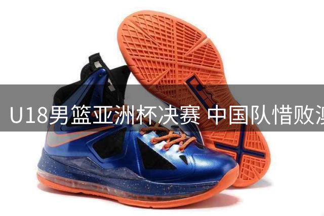 U18男篮亚洲杯决赛 中国队惜败澳大利亚收获亚军